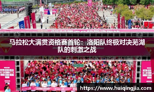 马拉松大满贯资格赛首轮：洛阳队终极对决芜湖队的刺激之战