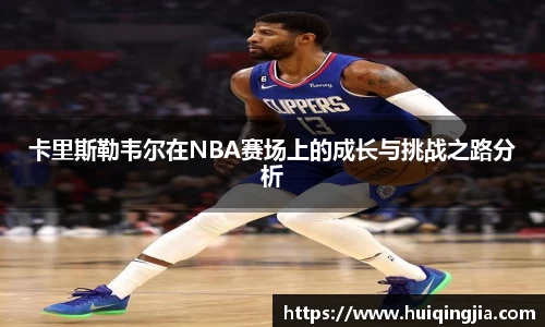 卡里斯勒韦尔在NBA赛场上的成长与挑战之路分析