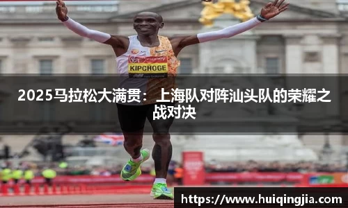 2025马拉松大满贯：上海队对阵汕头队的荣耀之战对决