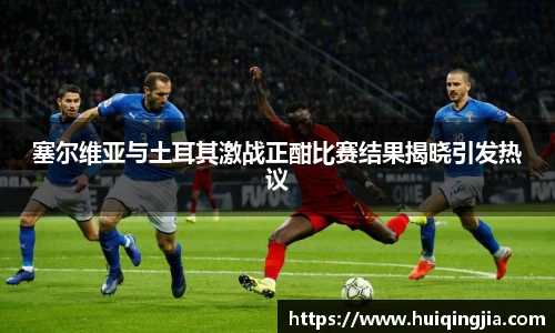塞尔维亚与土耳其激战正酣比赛结果揭晓引发热议