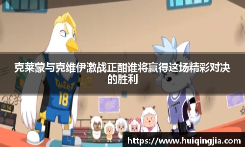 克莱蒙与克维伊激战正酣谁将赢得这场精彩对决的胜利