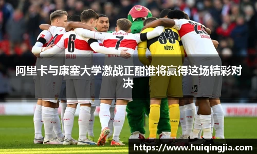 阿里卡与康塞大学激战正酣谁将赢得这场精彩对决